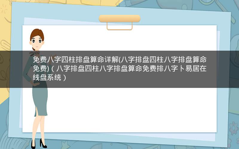 免费八字四柱排盘算命详解(八字排盘四柱八字排盘算命免费)(八字排盘四柱八字排盘算命免费排八字卜易居在线盘系统)