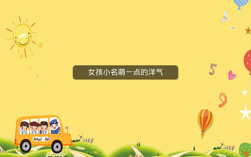 女孩小名萌一点的洋气 女孩小名萌一点的洋气