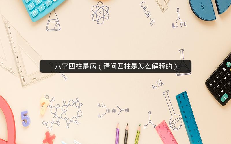 八字四柱是病（请问四柱是怎么解释的）