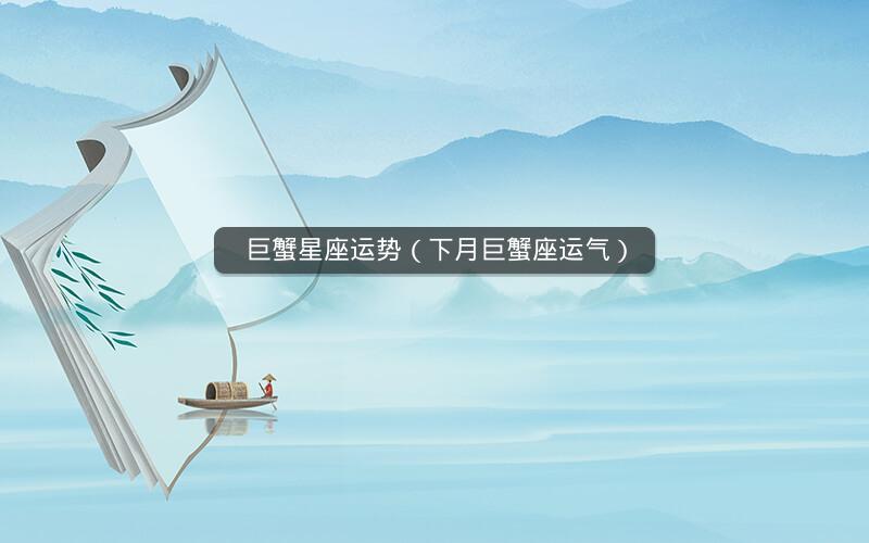 巨蟹星座运势(下月巨蟹座运气) 巨蟹星座运势(下月巨蟹座运气)