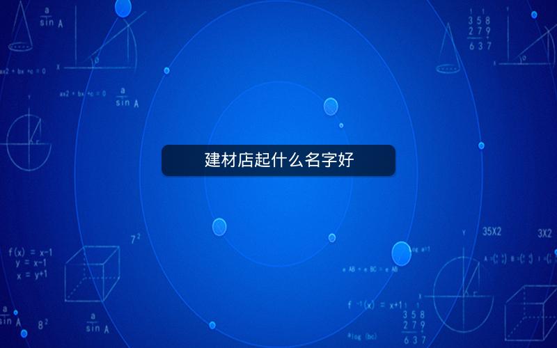 建材店起什么名字好 建材店起什么名字好