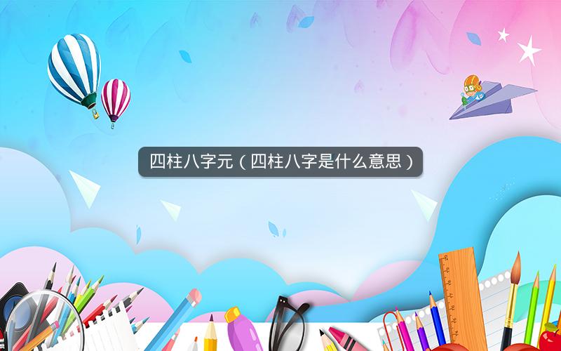 四柱八字元（四柱八字是什么意思）
