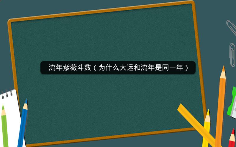 流年紫薇斗数(为什么大运和流年是同一年) 流年紫薇斗数(为什么大运和流年是同一年)