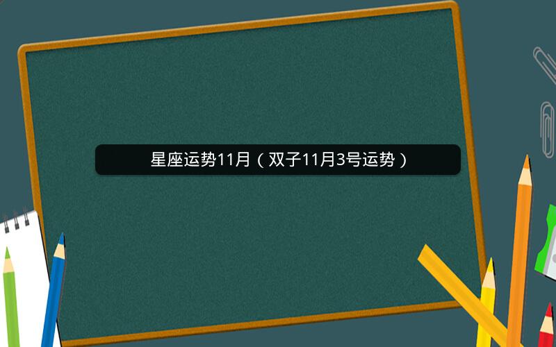 星座运势11月(双子11月3号运势) 星座运势11月(双子11月3号运势)