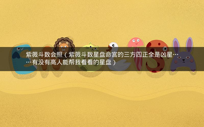 紫薇斗数会照(紫薇斗数星盘命宫的三方四正全是凶星……有没有高人能帮我看看的星盘) 紫薇斗数会照(紫薇斗数星盘命宫的三方四正全是凶星……有没有高人能帮我看看的星盘)
