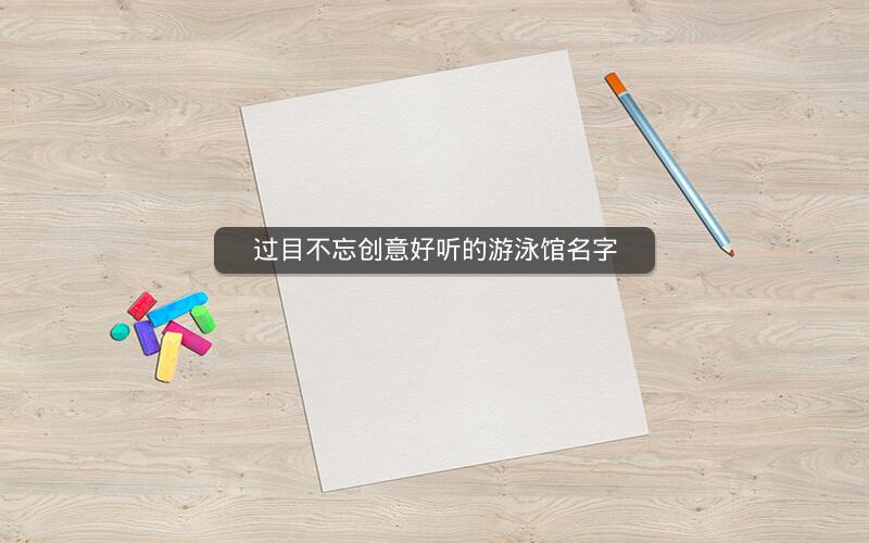 过目不忘创意好听的游泳馆名字 过目不忘创意好听的游泳馆名字