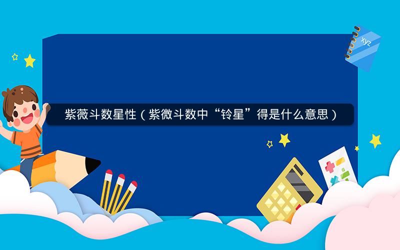 紫薇斗数星性(紫微斗数中“铃星”得是什么意思) 紫薇斗数星性(紫微斗数中“铃星”得是什么意思)