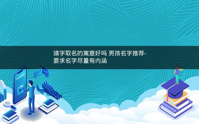 靖字取名的寓意好吗 男孩名字推荐- 要求名字尽量有内涵