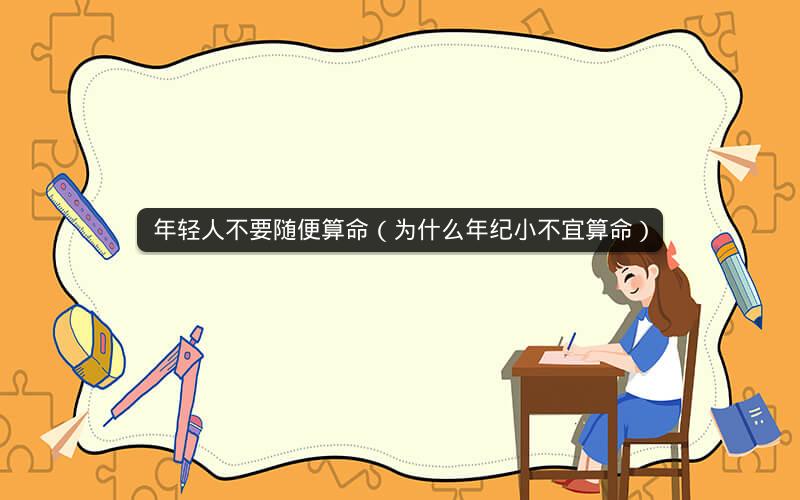 年轻人不要随便算命(为什么年纪小不宜算命)