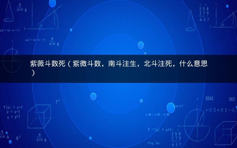 紫薇斗数死(紫微斗数,南斗注生,北斗注死,什么意思) 紫薇斗数死(紫微斗数,南斗注生,北斗注死,什么意思)