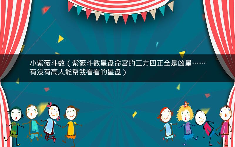小紫薇斗数(紫薇斗数星盘命宫的三方四正全是凶星……有没有高人能帮我看看的星盘) 小紫薇斗数(紫薇斗数星盘命宫的三方四正全是凶星……有没有高人能帮我看看的星盘)