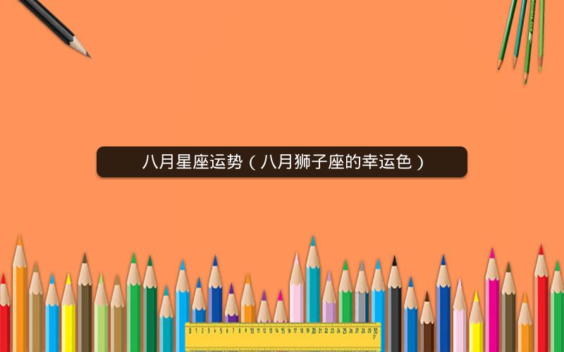 八月星座运势(八月狮子座的幸运色) 八月星座运势(八月狮子座的幸运色)