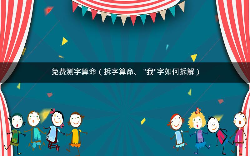 免费测字算命(拆字算命、 "我"字如何拆解)