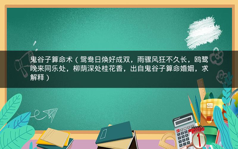 鬼谷子算命术(鸳鸯日焕好成双,雨骤风狂不久长,鸥鹭晚来同乐处,柳荫深处桂花香,出自鬼谷子算命婚姻,求解释)