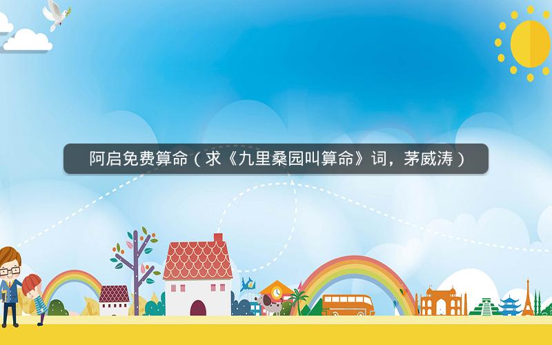 阿启免费算命(求《九里桑园叫算命》词,茅威涛)
