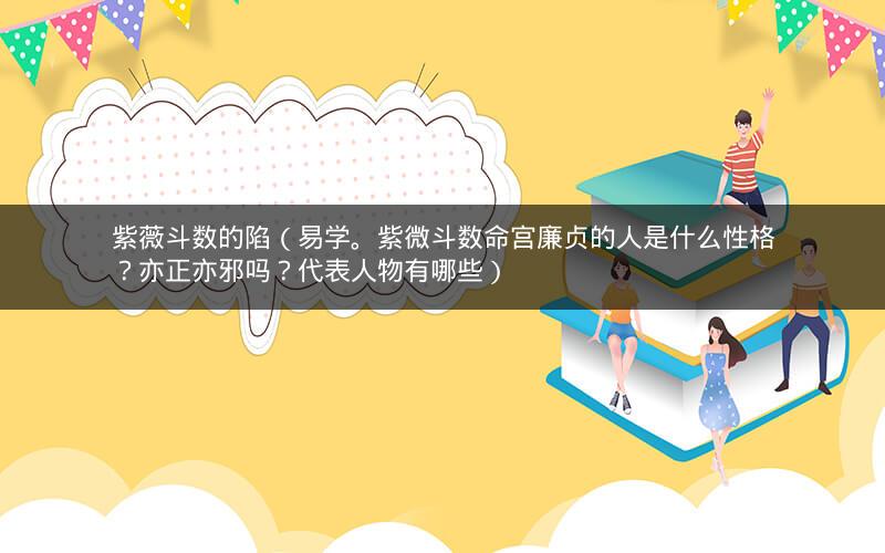 紫薇斗数的陷(易学。紫微斗数命宫廉贞的人是什么性格?亦正亦邪吗?代表人物有哪些) 紫薇斗数的陷(易学。紫微斗数命宫廉贞的人是什么性格?亦正亦邪吗?代表人物有哪些)