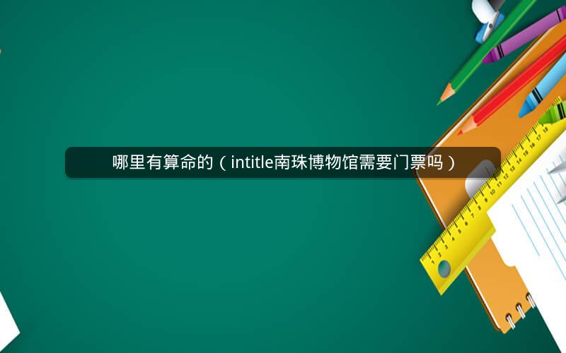 哪里有算命的(intitle南珠博物馆需要门票吗)