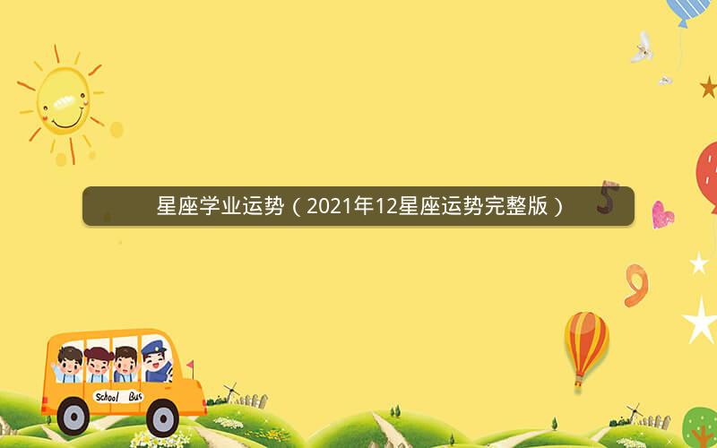 星座学业运势(2021年12星座运势完整版) 星座学业运势(2021年12星座运势完整版)
