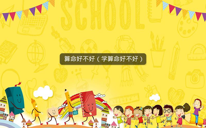 算命好不好(学算命好不好)