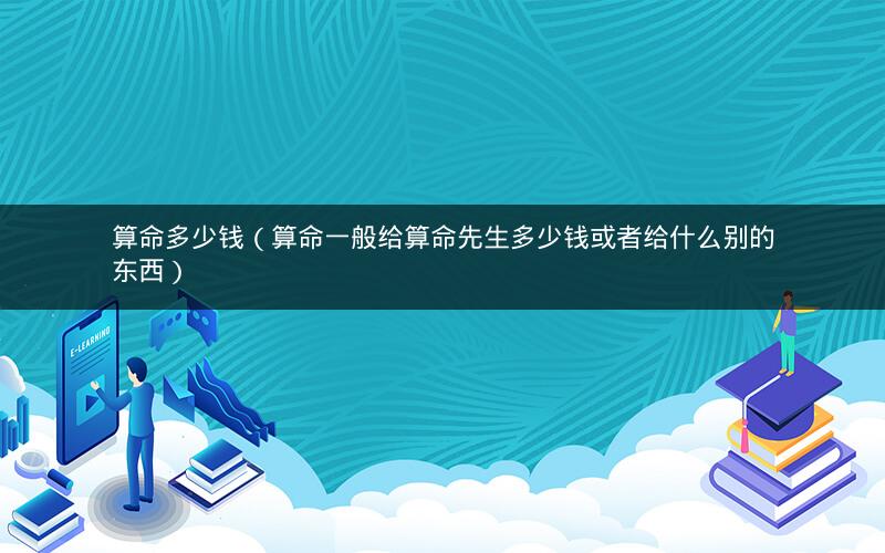 算命多少钱(算命一般给算命先生多少钱或者给什么别的东西)