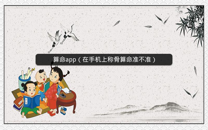 算命app(在手机上称骨算命准不准)