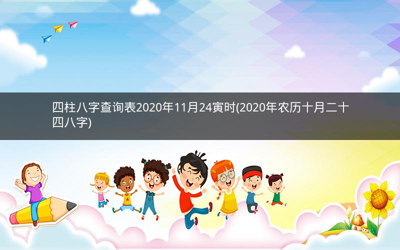 四柱八字查询表2020年11月24寅时(2020年农历十月二十四八字)