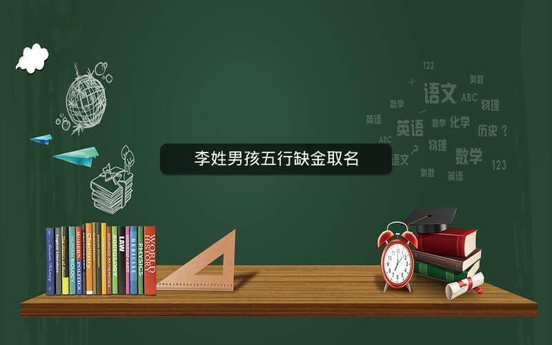 李姓男孩五行缺金取名 李姓男孩五行缺金取名