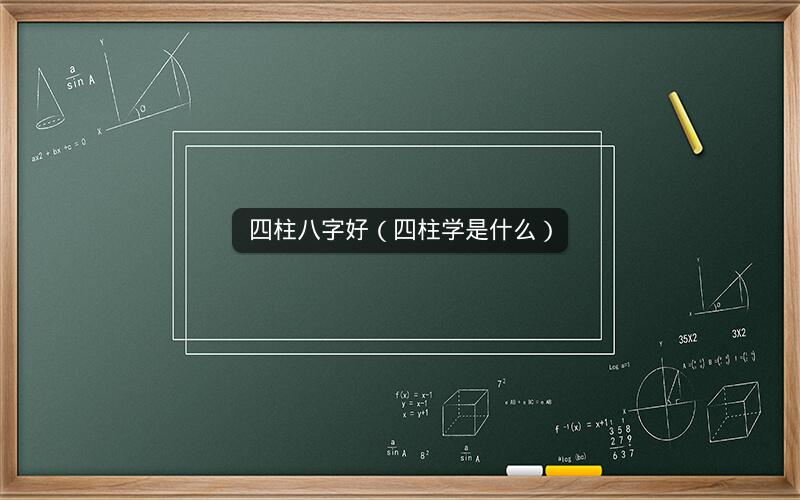 四柱八字好(四柱学是什么)