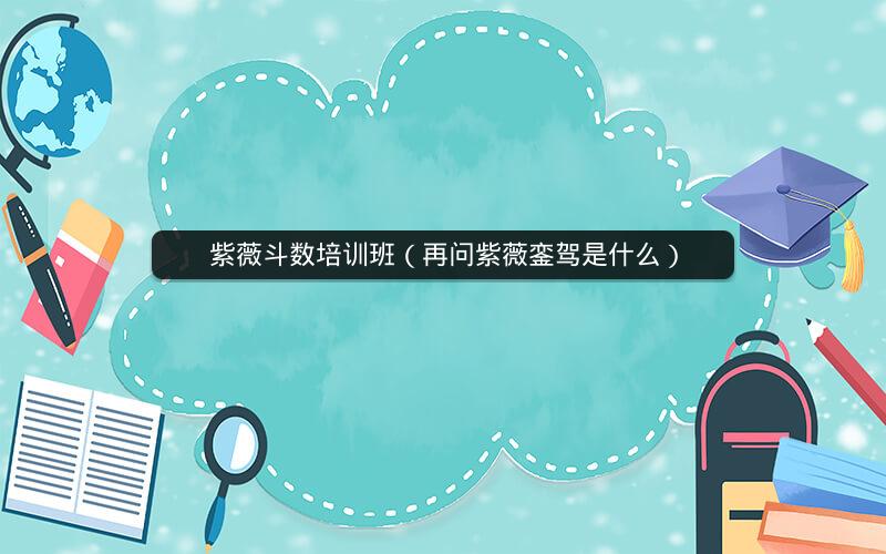 紫薇斗数培训班(再问紫薇銮驾是什么) 紫薇斗数培训班(再问紫薇銮驾是什么)