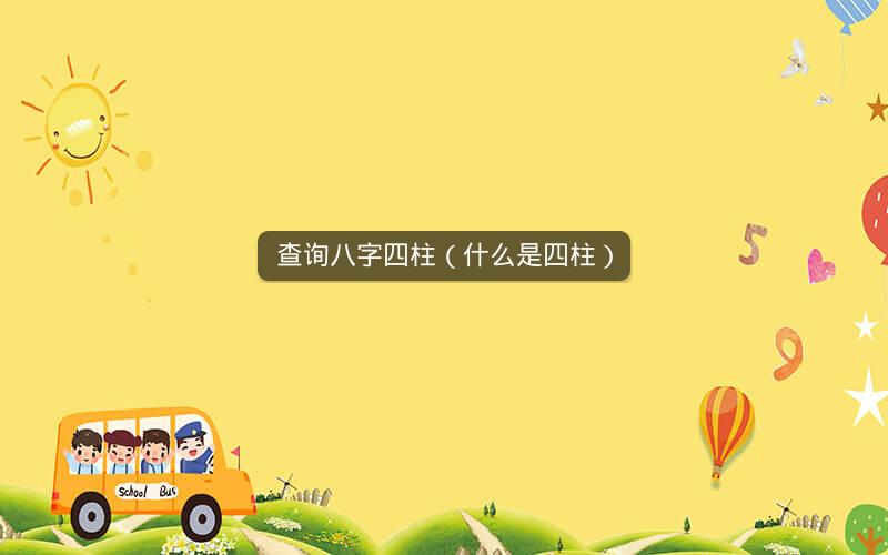 查询八字四柱(什么是四柱)