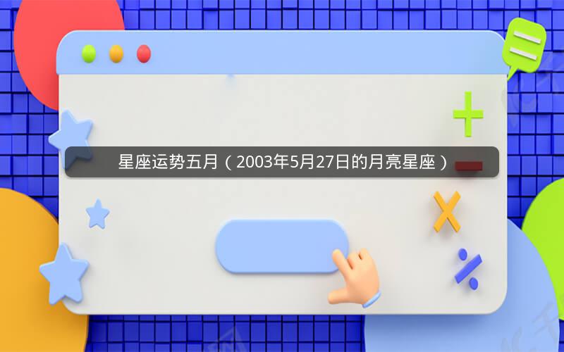 星座运势五月(2003年5月27日的月亮星座)