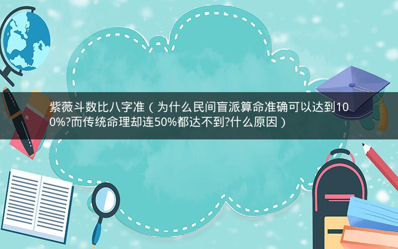 紫薇斗数比八字准(为什么民间盲派算命准确可以达到100%?而传统命理却连50%都达不到?什么原因) 紫薇斗数比八字准(为什么民间盲派算命准确可以达到100%?而传统命理却连50%都达不到?什么原因)