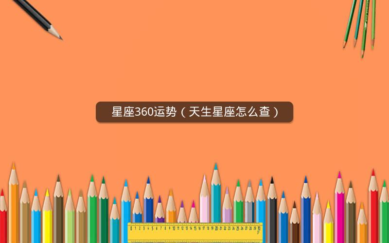 星座360运势(天生星座怎么查)