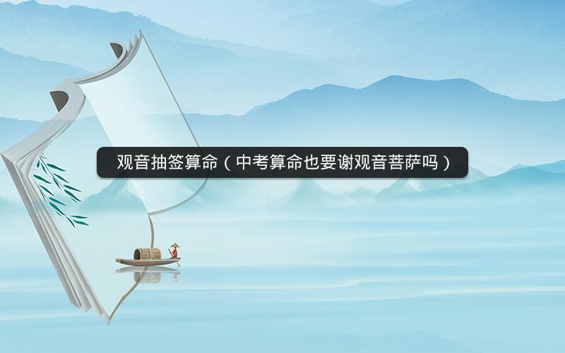 观音抽签算命(中考算命也要谢观音菩萨吗)