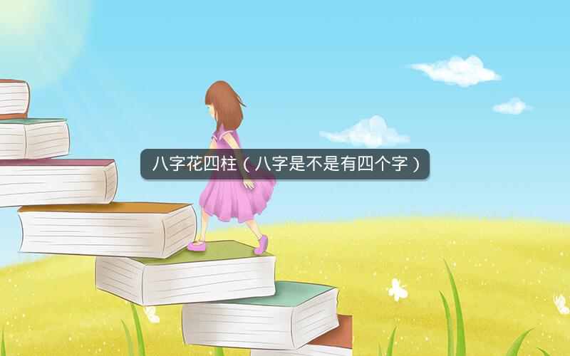 八字花四柱(八字是不是有四个字)