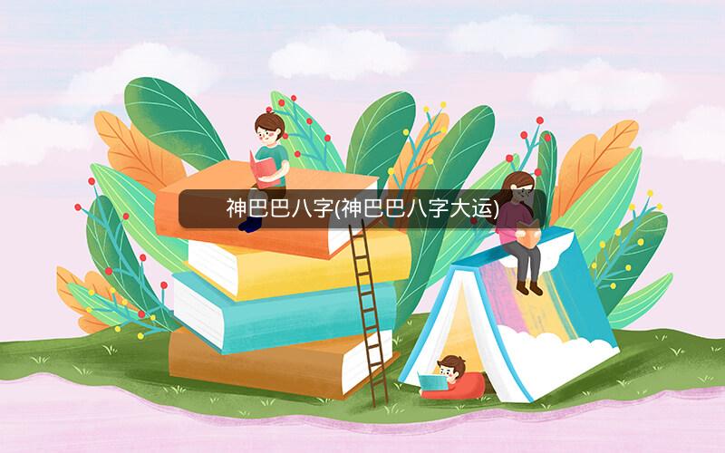 神巴巴八字(神巴巴八字大运)