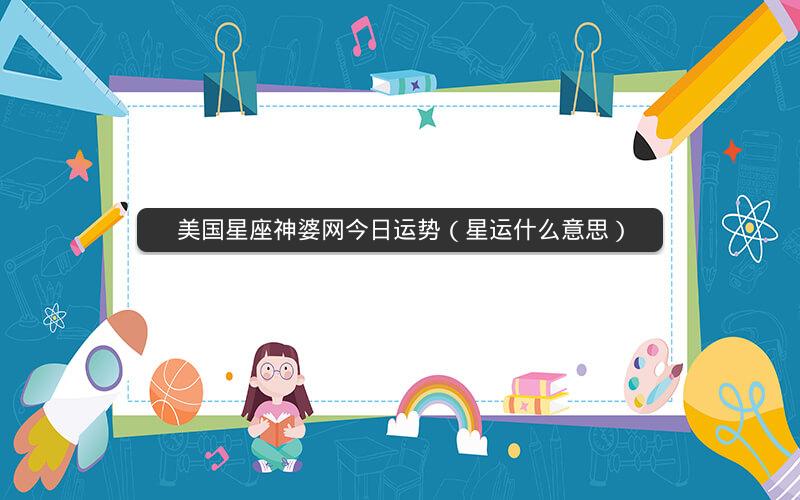 美国星座神婆网今日运势(星运什么意思)