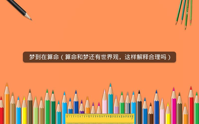 梦到在算命(算命和梦还有世界观,这样解释合理吗)