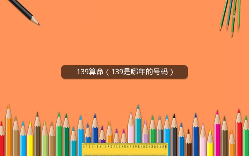 139算命(139是哪年的号码)