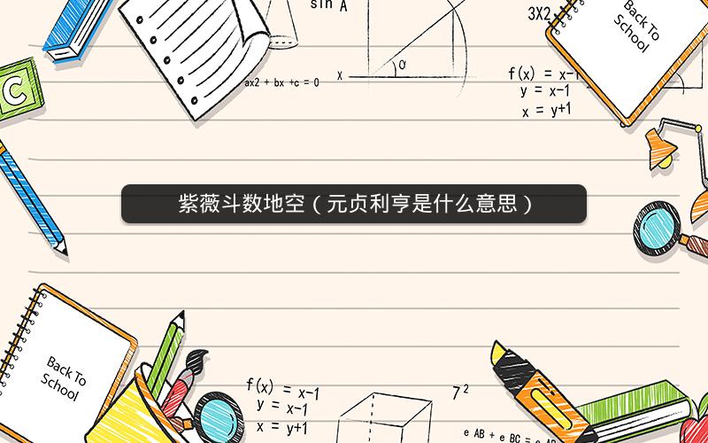 紫薇斗数地空(元贞利亨是什么意思) 紫薇斗数地空(元贞利亨是什么意思)