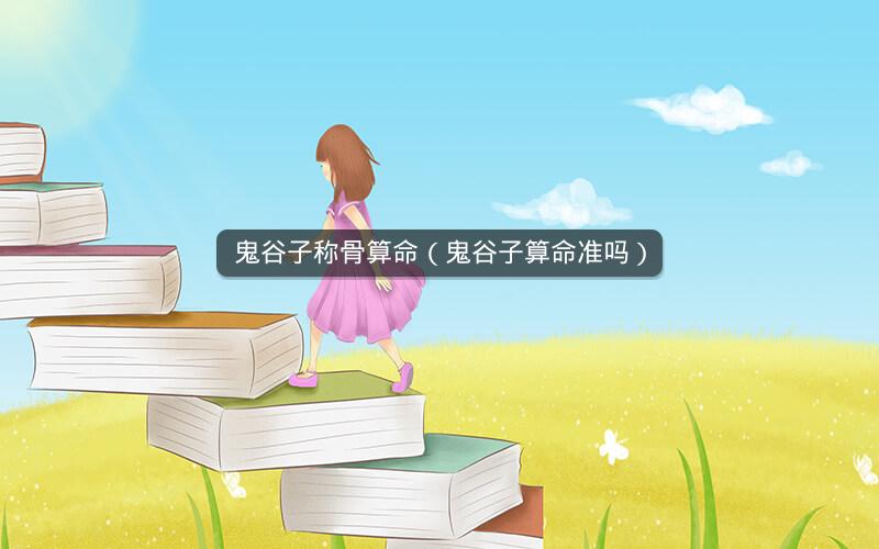 鬼谷子称骨算命(鬼谷子算命准吗)