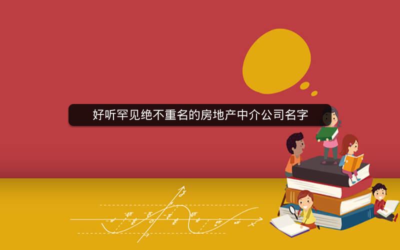 好听罕见绝不重名的房地产中介公司名字 好听罕见绝不重名的房地产中介公司名字