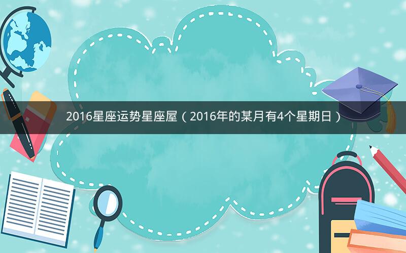 2016星座运势星座屋(2016年的某月有4个星期日)