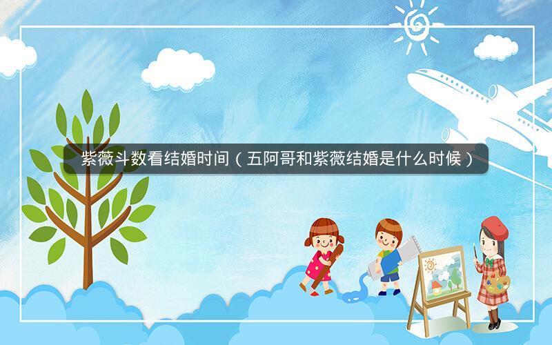紫薇斗数看结婚时间(五阿哥和紫薇结婚是什么时候) 紫薇斗数看结婚时间(五阿哥和紫薇结婚是什么时候)