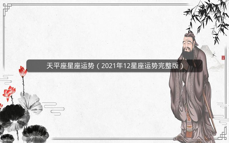 天平座星座运势（2021年12星座运势完整版）