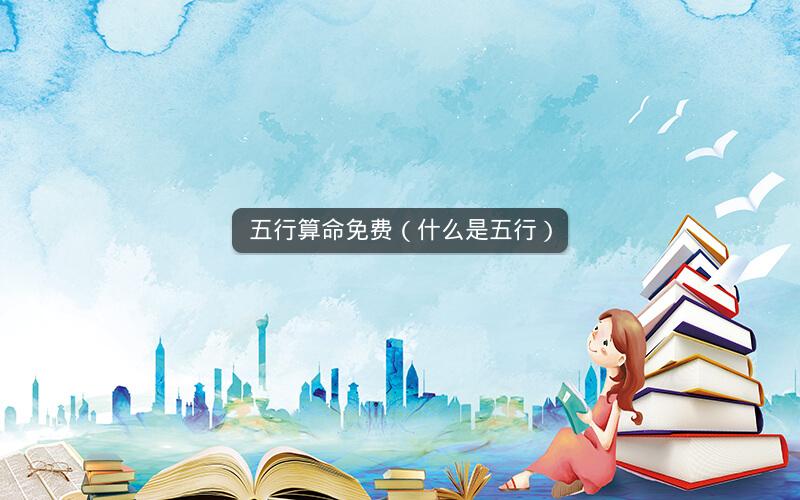 五行算命免费（什么是五行）