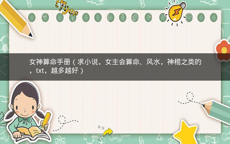 女神算命手册(求小说,女主会算命、风水,神棍之类的,txt,越多越好)