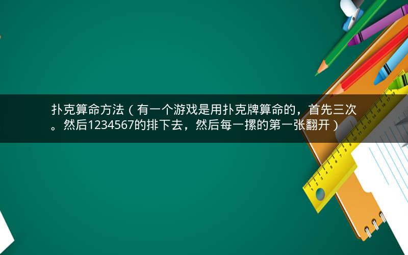 扑克算命方法(有一个游戏是用扑克牌算命的,首先三次。然后1234567的排下去,然后每一摞的第一张翻开)