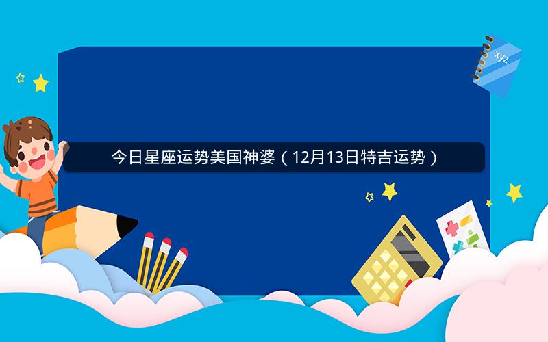 今日星座运势美国神婆（12月13日特吉运势）