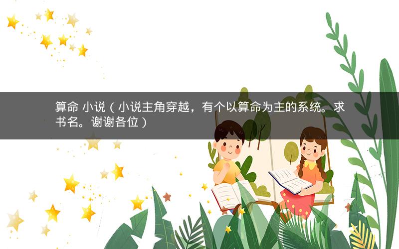 算命 小说（小说主角穿越，有个以算命为主的系统。求书名。谢谢各位）